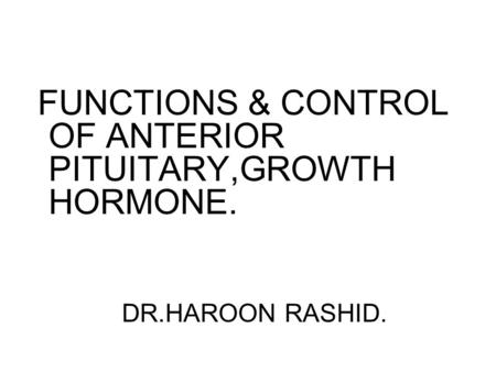 FUNCTIONS & CONTROL OF ANTERIOR PITUITARY,GROWTH HORMONE. DR.HAROON RASHID.