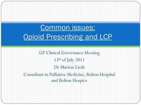 GP Clinical Governance Meeting 13 th of July 2011 Dr Marion Lieth Consultant in Palliative Medicine, Bolton Hospital and Bolton Hospice Common issues: