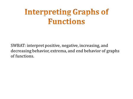 SWBAT: interpret positive, negative, increasing, and decreasing behavior, extrema, and end behavior of graphs of functions.