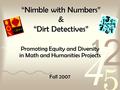 “Nimble with Numbers” & “Dirt Detectives” Promoting Equity and Diversity in Math and Humanities Projects Fall 2007.