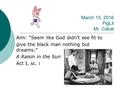 March 15, 2016 PigLit Mr. Cabat Aim: “Seem like God didn’t see fit to give the black man nothing but dreams:” A Raisin in the Sun Act I, sc. i.