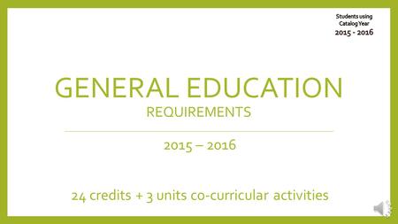 GENERAL EDUCATION REQUIREMENTS 2015 – 2016 24 credits + 3 units co-curricular activities.