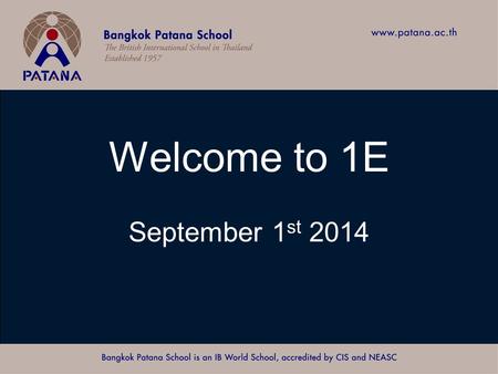 Bangkok Patana School Master Presentation Welcome to 1E September 1 st 2014.