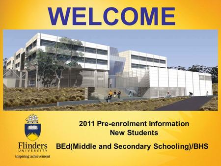 WELCOME Presenters Name 2011 Pre-enrolment Information New Students BEd(Middle and Secondary Schooling)/BHS.