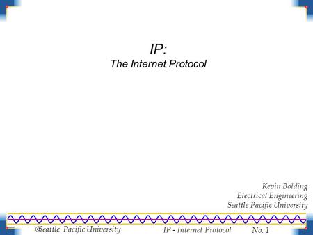 IP - Internet Protocol No. 1  Seattle Pacific University IP: The Internet Protocol Kevin Bolding Electrical Engineering Seattle Pacific University.