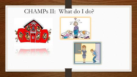 CHAMPs II: What do I do?. Classroom Management Foundations CHAMPS RTI.