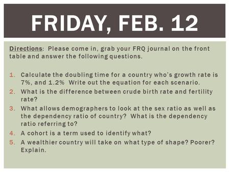 Friday, Feb. 12 Directions: Please come in, grab your FRQ journal on the front table and answer the following questions. Calculate the doubling time for.