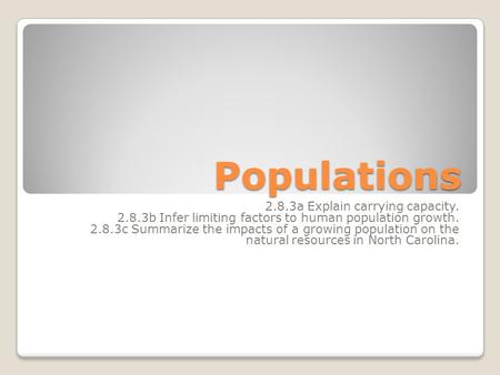 Populations 2.8.3a Explain carrying capacity. 2.8.3b Infer limiting factors to human population growth. 2.8.3c Summarize the impacts of a growing population.