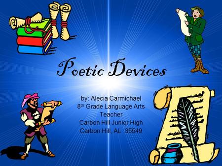 Poetic Devices by: Alecia Carmichael 8 th Grade Language Arts Teacher Carbon Hill Junior High Carbon Hill, AL 35549.