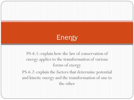 PS-6.1: explain how the law of conservation of energy applies to the transformation of various forms of energy PS-6.2: explain the factors that determine.