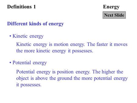 EnergyDefinitions 1 Different kinds of energy Kinetic energy Kinetic energy is motion energy. The faster it moves the more kinetic energy it possesses.