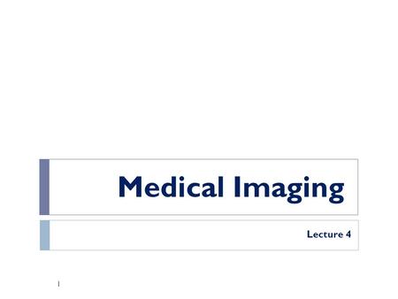 Medical Imaging Lecture 4.