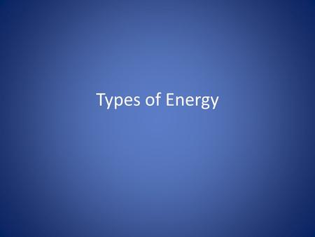 Types of Energy. Energy Types There are a lot of different types of Energy. And they all fall into two categories: Moving Energy - the object or particle.