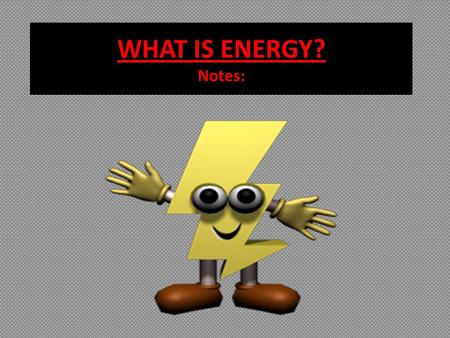 WHAT IS ENERGY? Notes:.  Science is mostly about matter and energy. We say that matter is anything that has mass and takes up space. That is easy to.