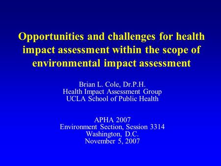 Opportunities and challenges for health impact assessment within the scope of environmental impact assessment Brian L. Cole, Dr.P.H. Health Impact Assessment.