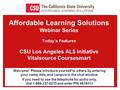 Affordable Learning Solutions Webinar Series Today’s Features CSU Los Angeles AL$ Initiative Vitalsource Coursesmart Welcome! Please introduce yourself.