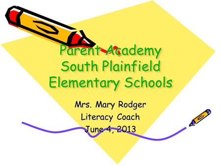 Parent Academy South Plainfield Elementary Schools Mrs. Mary Rodger Literacy Coach June 4, 2013.