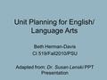 Unit Planning for English/ Language Arts Beth Herman-Davis CI 519/Fall2010/PSU Adapted from: Dr. Susan Lenski PPT Presentation.