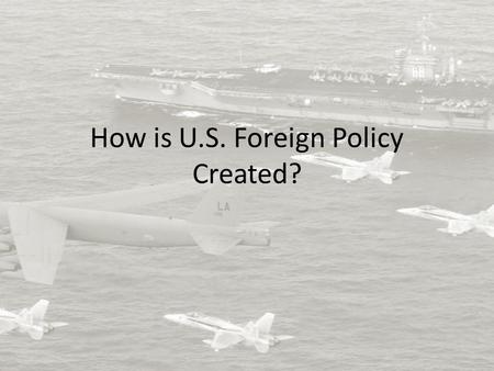 How is U.S. Foreign Policy Created?. What does it involve? Military, diplomacy, economic policy and intelligence gathering Constitutional Framework: President.