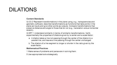 DILATIONS Content Standards G.CO.2 Represent transformations in the plane using, e.g., transparencies and geometry software; describe transformations as.