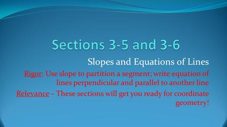 Slopes and Equations of Lines Rigor: Use slope to partition a segment; write equation of lines perpendicular and parallel to another line Relevance – These.