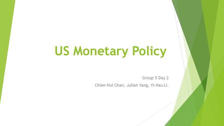 US Monetary Policy Group 5 Day 2 Chien-Hui Chan, Julian Yang, Yi-Hau Li.