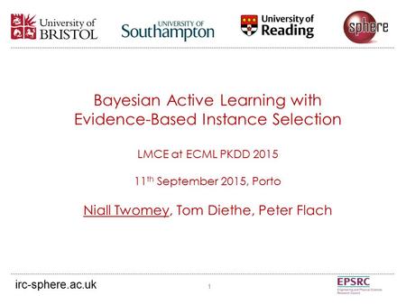 Bayesian Active Learning with Evidence-Based Instance Selection LMCE at ECML PKDD 2015 11 th September 2015, Porto Niall Twomey, Tom Diethe, Peter Flach.