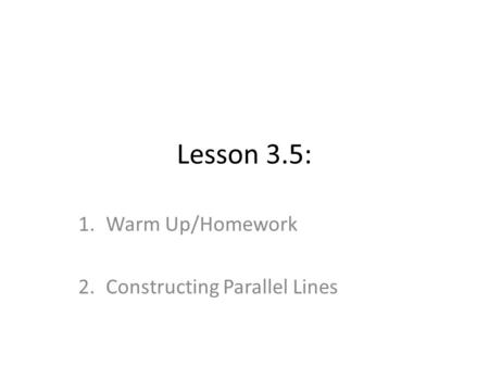 Lesson 3.5: 1.Warm Up/Homework 2.Constructing Parallel Lines.