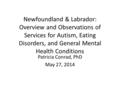 Newfoundland & Labrador: Overview and Observations of Services for Autism, Eating Disorders, and General Mental Health Conditions Patricia Conrad, PhD.