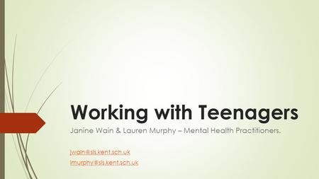 Working with Teenagers Janine Wain & Lauren Murphy – Mental Health Practitioners.