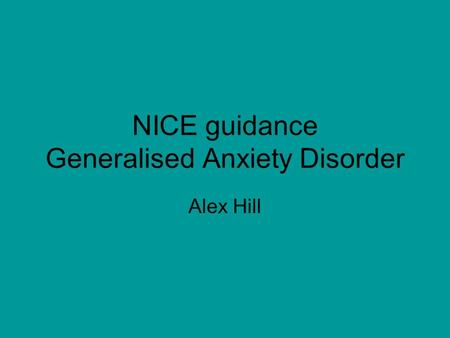 NICE guidance Generalised Anxiety Disorder Alex Hill.