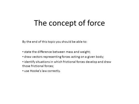 The concept of force By the end of this topic you should be able to: state the difference between mass and weight; draw vectors representing forces acting.