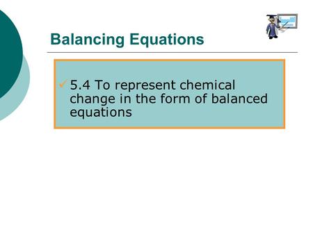 5.4 To represent chemical change in the form of balanced equations Balancing Equations.