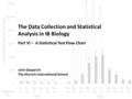 The Data Collection and Statistical Analysis in IB Biology John Gasparini The Munich International School Part VI – A Statistical Test Flow Chart.