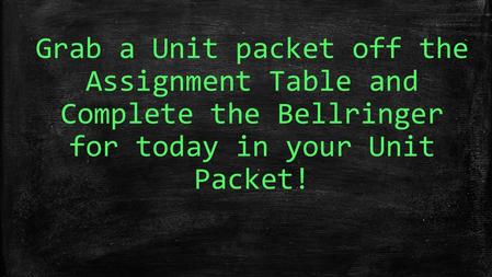 Grab a Unit packet off the Assignment Table and Complete the Bellringer for today in your Unit Packet!