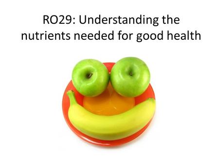 RO29: Understanding the nutrients needed for good health.