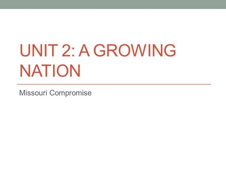 UNIT 2: A GROWING NATION Missouri Compromise. Bell Ringer Learning Target: I can summarize the Missouri Compromise and explain why Slavery was an important.