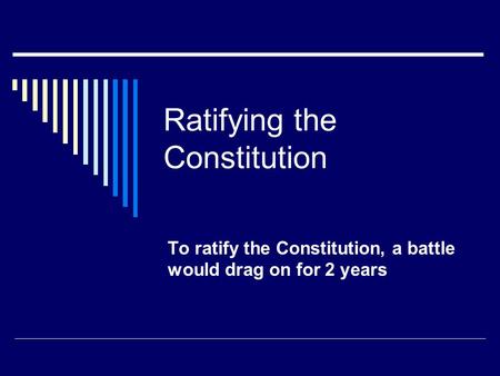 Ratifying the Constitution To ratify the Constitution, a battle would drag on for 2 years.