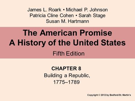 James L. Roark Michael P. Johnson Patricia Cline Cohen Sarah Stage Susan M. Hartmann CHAPTER 8 Building a Republic, 1775–1789 The American Promise A History.