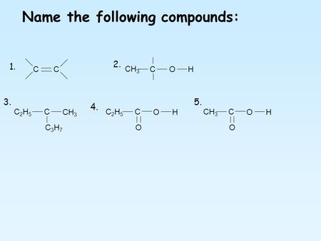 Name the following compounds: CCC O H C O OH CH 3 C C3H7C3H7 C2H5C2H5 C2H5C2H5 C O OH 1. 2. 3. 4. 5.