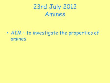 23rd July 2012 Amines AIM – to investigate the properties of amines.