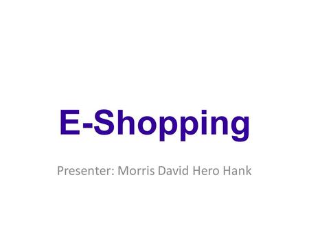 Presenter: Morris David Hero Hank E-Shopping. Real Store Vs Online Shopping.