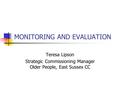 MONITORING AND EVALUATION Teresa Lipson Strategic Commissioning Manager Older People, East Sussex CC.