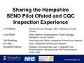 Sharing the Hampshire SEND Pilot Ofsted and CQC Inspection Experience Liz Flaherty County Services Manager SEN, Hampshire County Council Lynn Mead SEND.