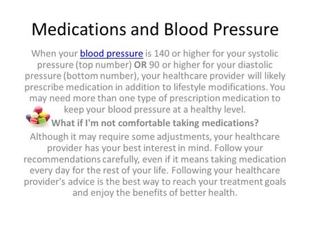 Medications and Blood Pressure When your blood pressure is 140 or higher for your systolic pressure (top number) OR 90 or higher for your diastolic pressure.