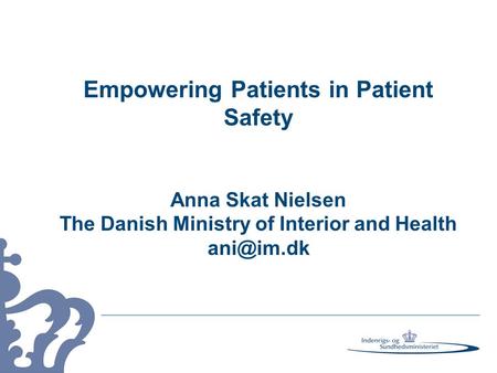 Empowering Patients in Patient Safety Anna Skat Nielsen The Danish Ministry of Interior and Health