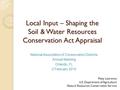 Local Input – Shaping the Soil & Water Resources Conservation Act Appraisal National Association of Conservation Districts Annual Meeting Orlando, FL 2.