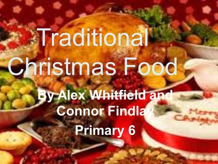 Traditional Christmas Food By Alex Whitfield and Connor Findlay Primary 6.