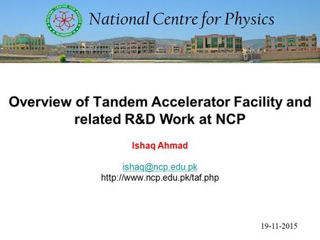 19-11-2015 Overview of Tandem Accelerator Facility and related R&D Work at NCP Ishaq Ahmad