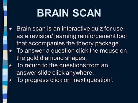 BRAIN SCAN  Brain scan is an interactive quiz for use as a revision/ learning reinforcement tool that accompanies the theory package.  To answer a question.